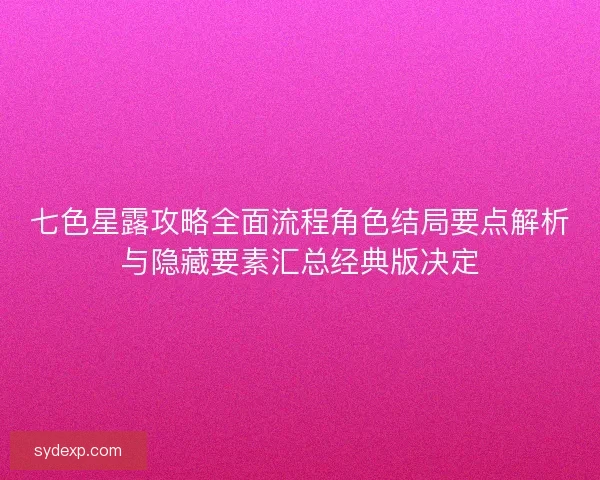 七色星露攻略全面流程角色结局要点解析与隐藏要素汇总经典版决定