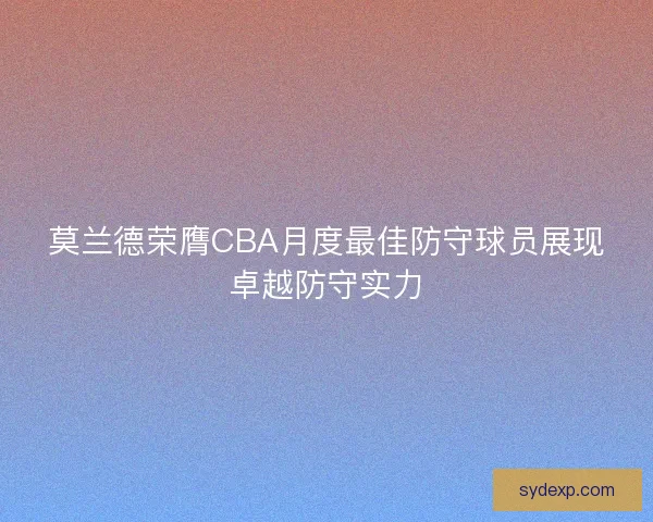 莫兰德荣膺CBA月度最佳防守球员展现卓越防守实力