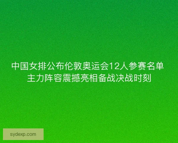 中国女排公布伦敦奥运会12人参赛名单 主力阵容震撼亮相备战决战时刻 中国女排公布伦敦奥运会12人参赛名单 主力阵容震撼亮相备战决战时刻