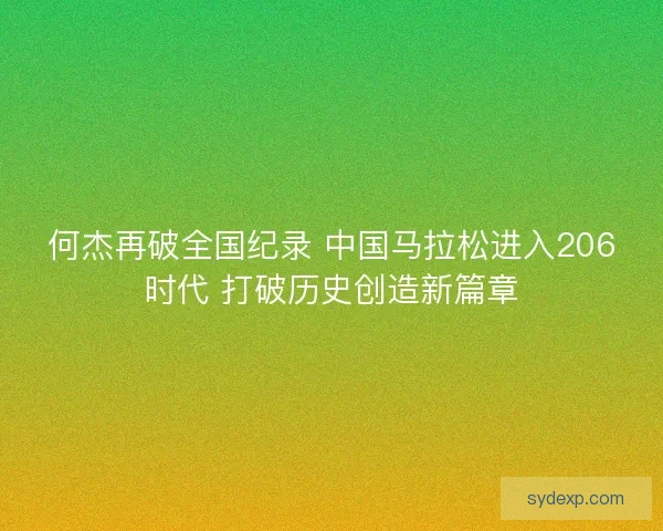 何杰再破全国纪录 中国马拉松进入206时代 打破历史创造新篇章