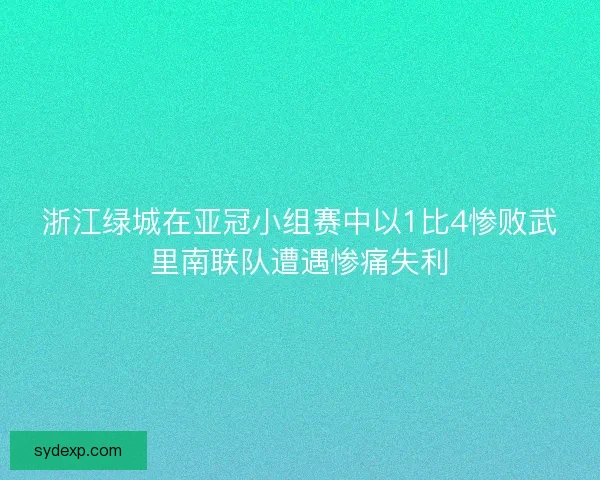 浙江绿城在亚冠小组赛中以1比4惨败武里南联队遭遇惨痛失利 浙江绿城在亚冠小组赛中以1比4惨败武里南联队遭遇惨痛失利